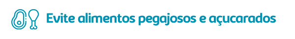 5. Evite alimentos pegajosos e açucarados